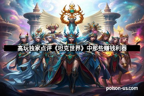 高玩独家点评《坦克世界》中那些赚钱利器