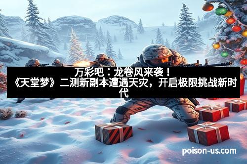 万彩吧：龙卷风来袭！《天堂梦》二测新副本遭遇天灾，开启极限挑战新时代