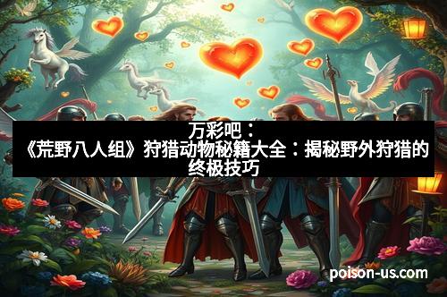 万彩吧：《荒野八人组》狩猎动物秘籍大全：揭秘野外狩猎的终极技巧