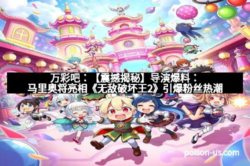 万彩吧：【震撼揭秘】导演爆料：马里奥将亮相《无敌破坏王2》引爆粉丝热潮